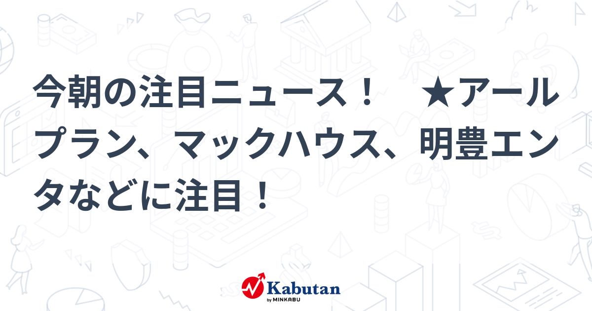 【急騰注意】アールプラン、マックハウス、明豊エンタなど、本日注目すべき3銘柄の株価をチェック！